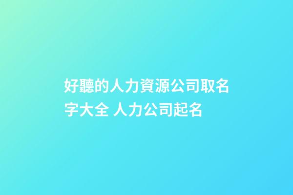 好聽的人力資源公司取名字大全 人力公司起名-第1張-公司起名-玄機派